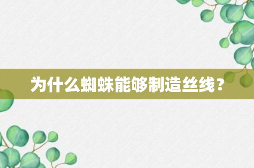 为什么蜘蛛能够制造丝线？