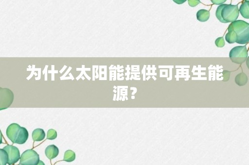 为什么太阳能提供可再生能源？