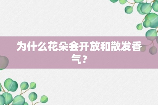 为什么花朵会开放和散发香气？