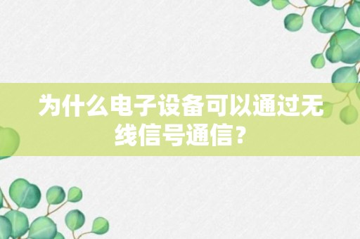 为什么电子设备可以通过无线信号通信？