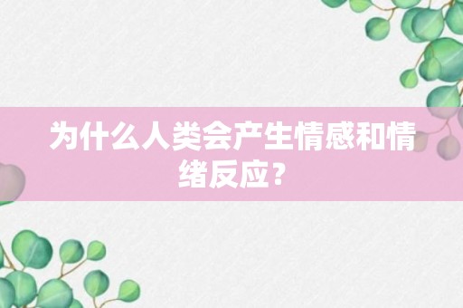 为什么人类会产生情感和情绪反应？