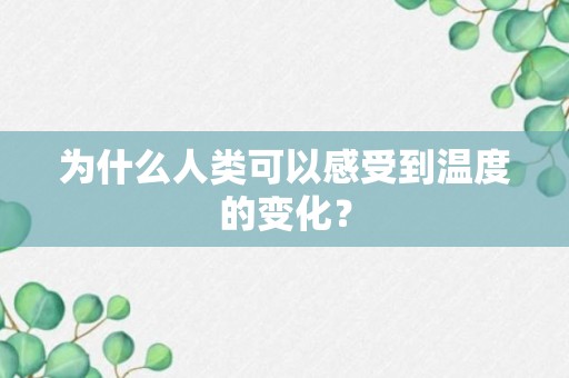 为什么人类可以感受到温度的变化？