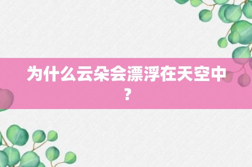 为什么云朵会漂浮在天空中？