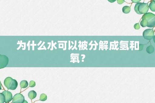 为什么水可以被分解成氢和氧？