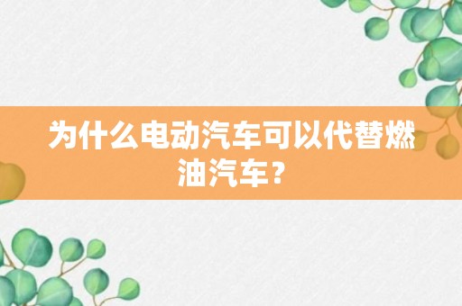 为什么电动汽车可以代替燃油汽车？