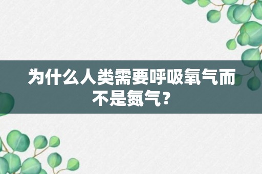 为什么人类需要呼吸氧气而不是氮气？