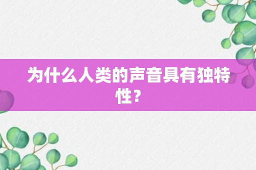 为什么人类的声音具有独特性？