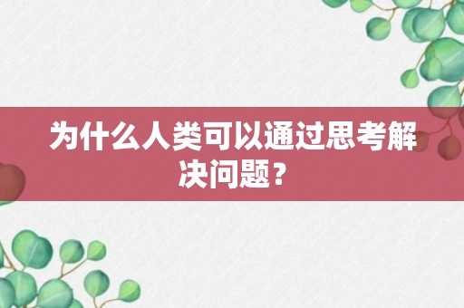 为什么人类可以通过思考解决问题？