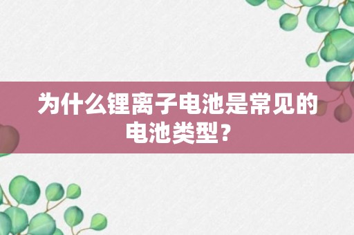 为什么锂离子电池是常见的电池类型？