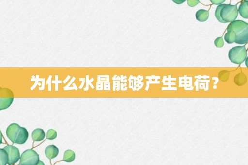 为什么水晶能够产生电荷？