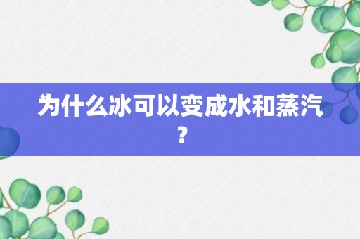 为什么冰可以变成水和蒸汽？