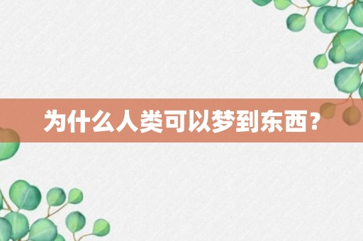 为什么人类可以梦到东西？