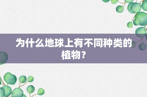 为什么地球上有不同种类的植物？