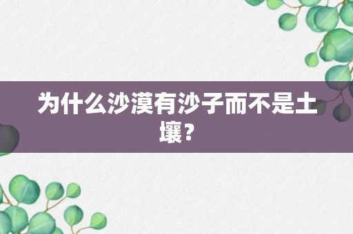 为什么沙漠有沙子而不是土壤？