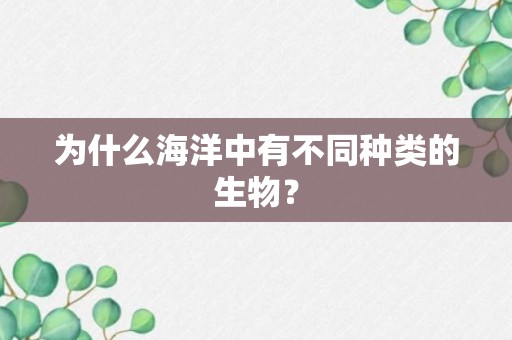 为什么海洋中有不同种类的生物？