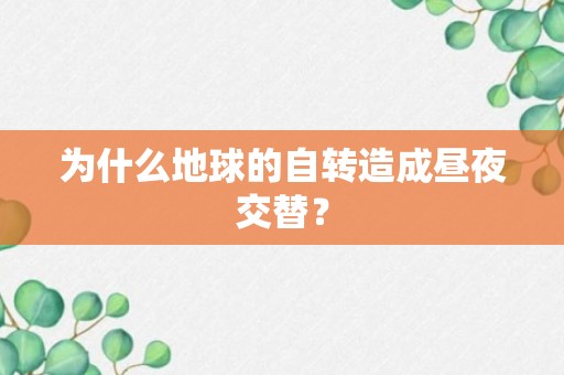 为什么地球的自转造成昼夜交替？