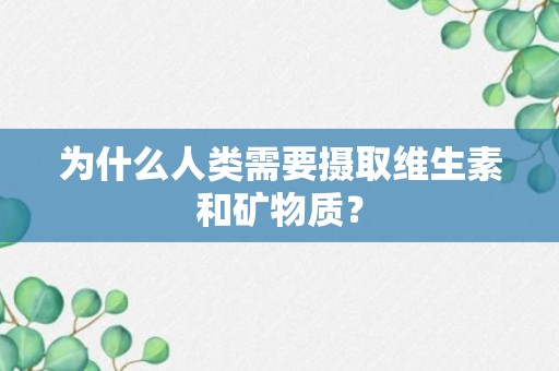 为什么人类需要摄取维生素和矿物质？