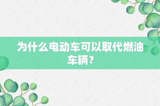 为什么电动车可以取代燃油车辆？