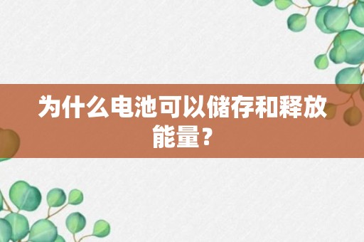 为什么电池可以储存和释放能量？