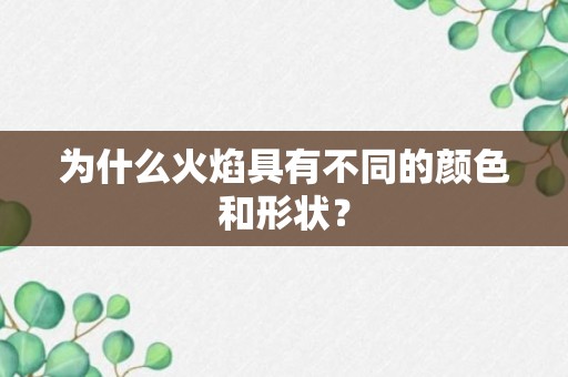 为什么火焰具有不同的颜色和形状？