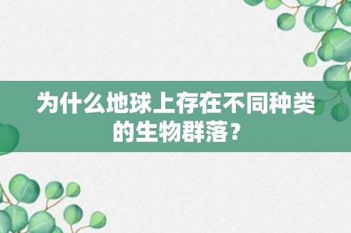 为什么地球上存在不同种类的生物群落？