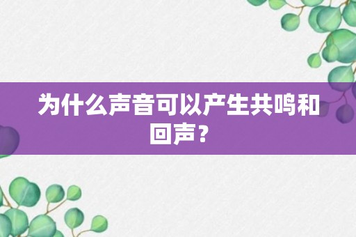 为什么声音可以产生共鸣和回声？