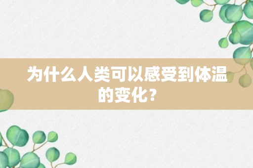 为什么人类可以感受到体温的变化？