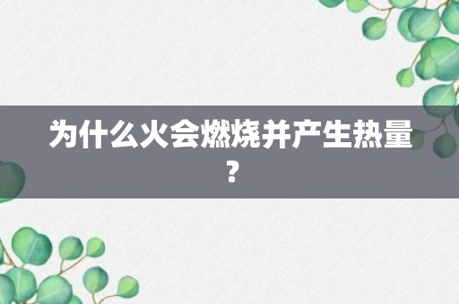 为什么火会燃烧并产生热量？