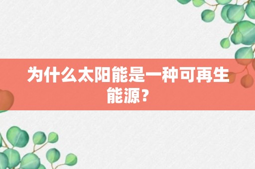 为什么太阳能是一种可再生能源？