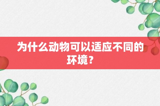 为什么动物可以适应不同的环境？