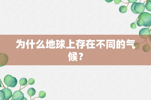 为什么地球上存在不同的气候？