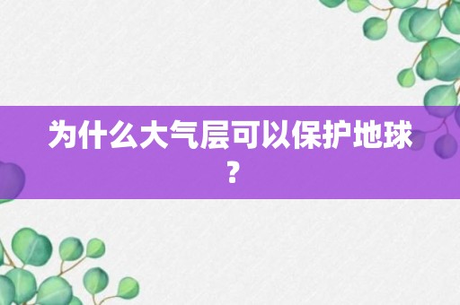 为什么大气层可以保护地球？