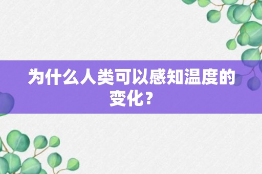 为什么人类可以感知温度的变化？