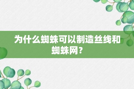 为什么蜘蛛可以制造丝线和蜘蛛网？