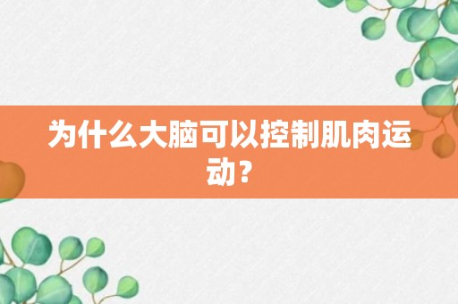 为什么大脑可以控制肌肉运动？