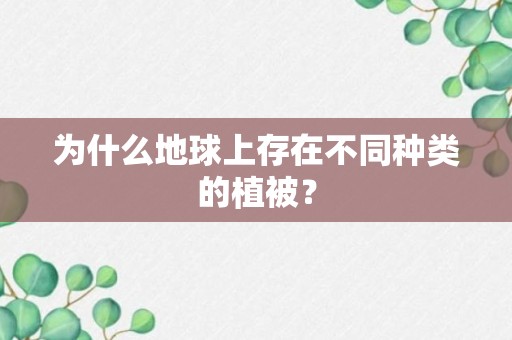 为什么地球上存在不同种类的植被？