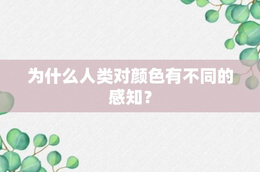 为什么人类对颜色有不同的感知？