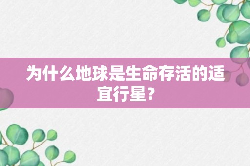 为什么地球是生命存活的适宜行星？