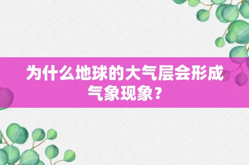 为什么地球的大气层会形成气象现象？