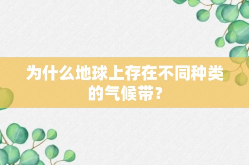 为什么地球上存在不同种类的气候带？