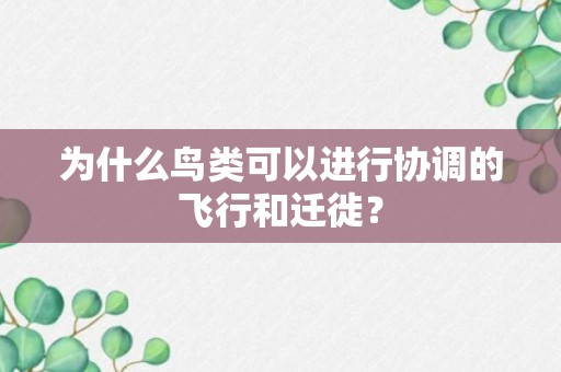 为什么鸟类可以进行协调的飞行和迁徙？