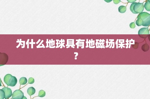 为什么地球具有地磁场保护？