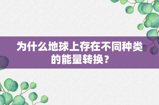 为什么地球上存在不同种类的能量转换？