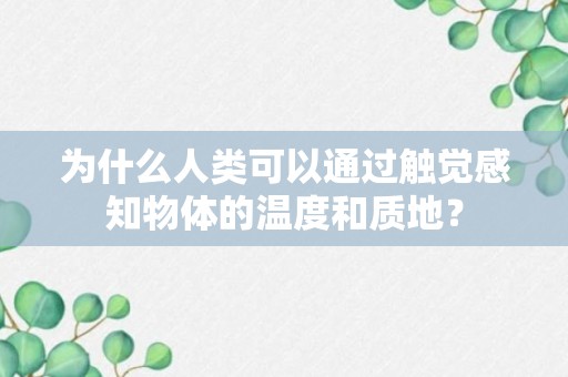 为什么人类可以通过触觉感知物体的温度和质地？