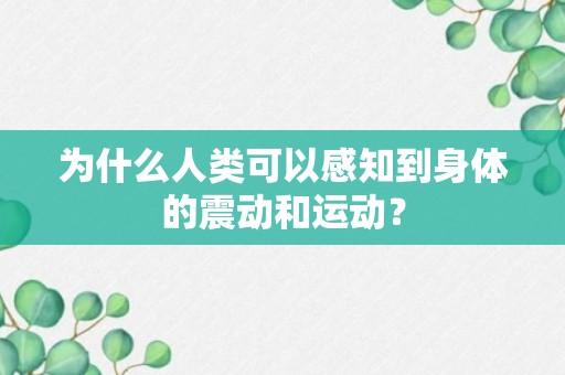 为什么人类可以感知到身体的震动和运动？