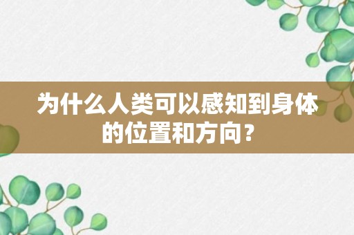 为什么人类可以感知到身体的位置和方向？