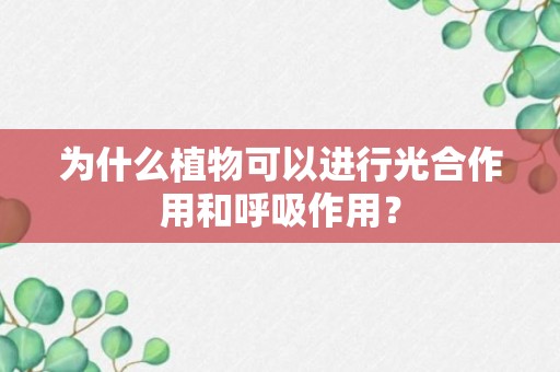 为什么植物可以进行光合作用和呼吸作用？