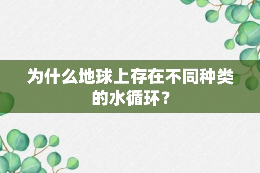 为什么地球上存在不同种类的水循环？