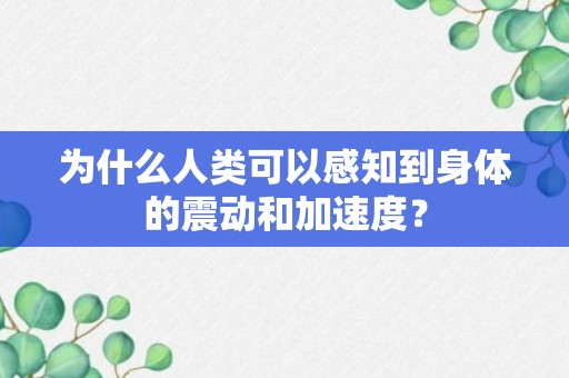 为什么人类可以感知到身体的震动和加速度？