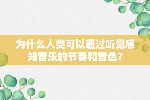 为什么人类可以通过听觉感知音乐的节奏和音色？